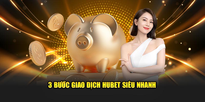 3 bước giao dịch Hubet siêu nhanh 