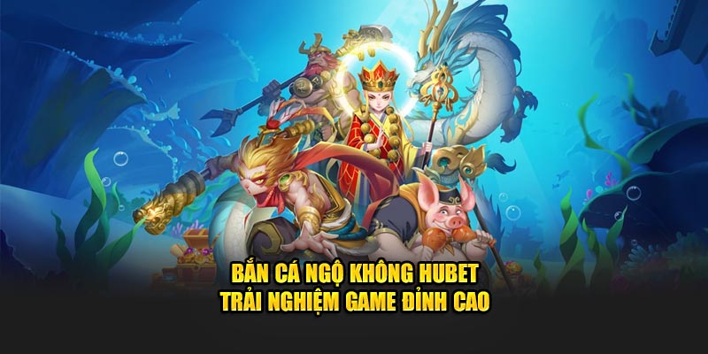 Bắn Cá Ngộ Không HUBET - Trải Nghiệm Game Đỉnh Cao