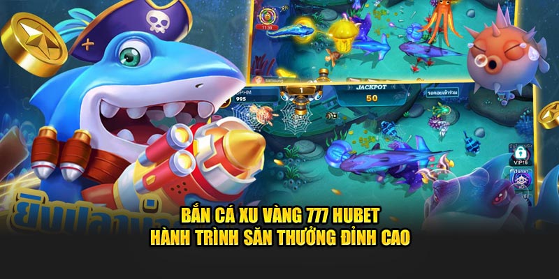 Bắn Cá Xu Vàng 777 HUBET - Hành Trình Săn Thưởng Đỉnh Cao