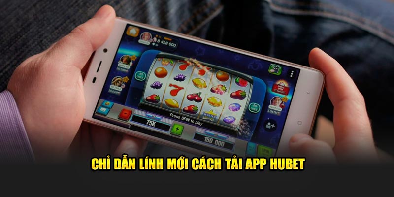 Chỉ dẫn lính mới cách tải app Hubet