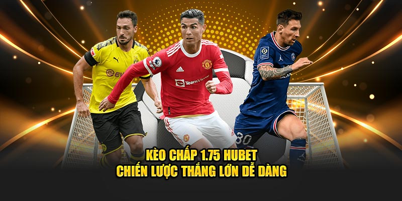 Kèo Chấp 1.75 HUBET - Chiến Lược Thắng Lớn Dễ Dàng