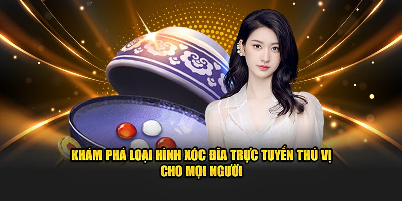 Khám phá loại hình xóc đĩa trực tuyến thú vị cho mọi người