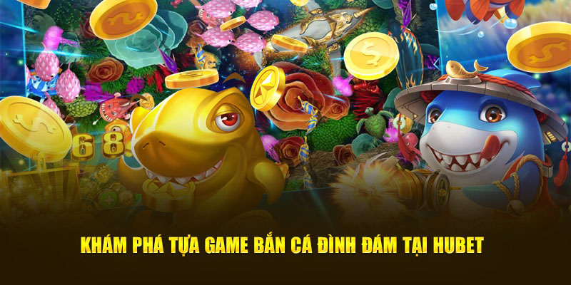 Khám phá tựa game bắn cá đình đám tại Hubet