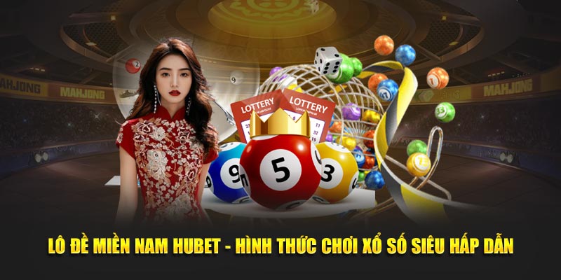 Lô Đề Miền Nam HUbet - Hình Thức Chơi Xổ Số Siêu Hấp Dẫn