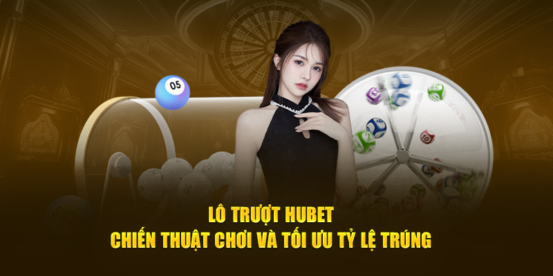 Lô Trượt Hubet - Chiến Thuật Chơi Và Tối Ưu Tỷ Lệ Trúng