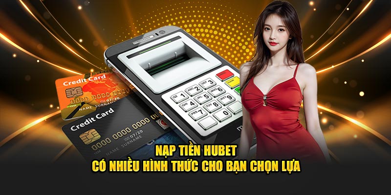 Nạp tiền Hubet có nhiều hình thức cho bạn chọn lựa 