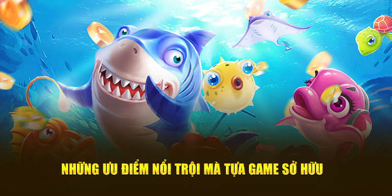 Những ưu điểm nổi trội mà tựa game sở hữu