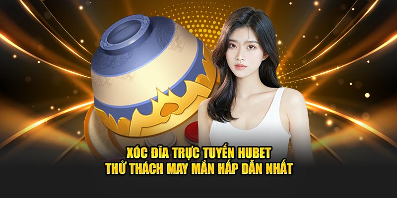 Xóc Đĩa Trực Tuyến HUBET - Thử Thách May Mắn Hấp Dẫn Nhất